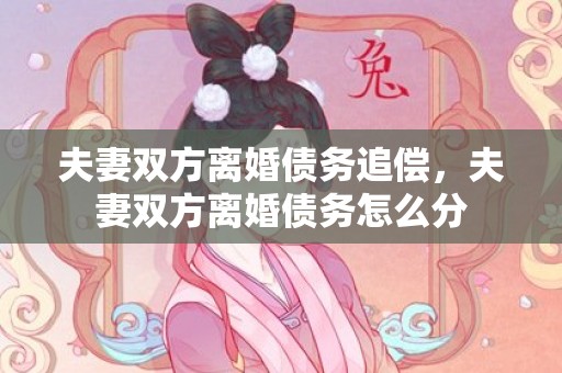 夫妻双方离婚债务追偿，夫妻双方离婚债务怎么分
