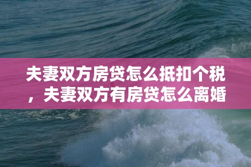 夫妻双方房贷怎么抵扣个税，夫妻双方有房贷怎么离婚