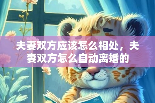 夫妻双方应该怎么相处，夫妻双方怎么自动离婚的