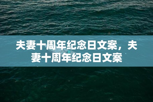 夫妻十周年纪念日文案，夫妻十周年纪念日文案