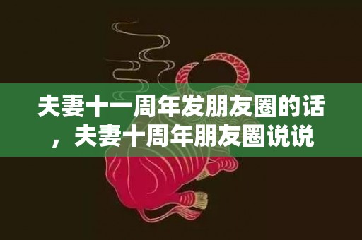 夫妻十一周年发朋友圈的话，夫妻十周年朋友圈说说
