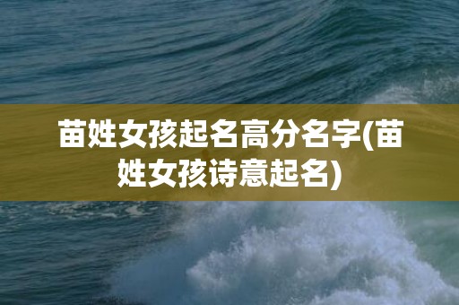 苗姓女孩起名高分名字(苗姓女孩诗意起名)