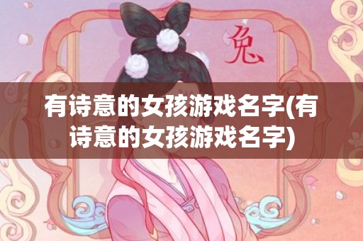 有诗意的女孩游戏名字(有诗意的女孩游戏名字)