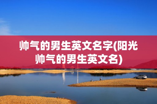 帅气的男生英文名字(阳光帅气的男生英文名)