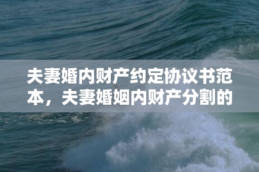 夫妻婚内财产约定协议书范本，夫妻婚姻内财产分割的效力