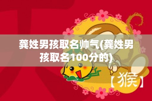 龚姓男孩取名帅气(龚姓男孩取名100分的)