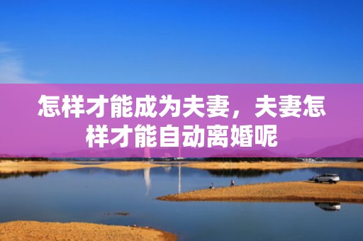 怎样才能成为夫妻，夫妻怎样才能自动离婚呢