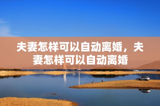 夫妻怎样可以自动离婚，夫妻怎样可以自动离婚