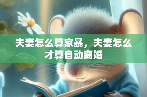 夫妻怎么算家暴，夫妻怎么才算自动离婚