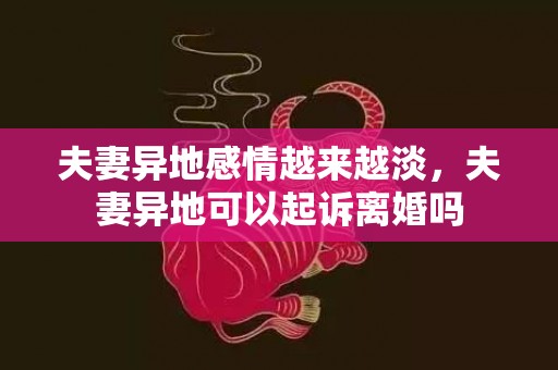 夫妻异地感情越来越淡，夫妻异地可以起诉离婚吗