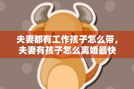 夫妻都有工作孩子怎么带，夫妻有孩子怎么离婚最快