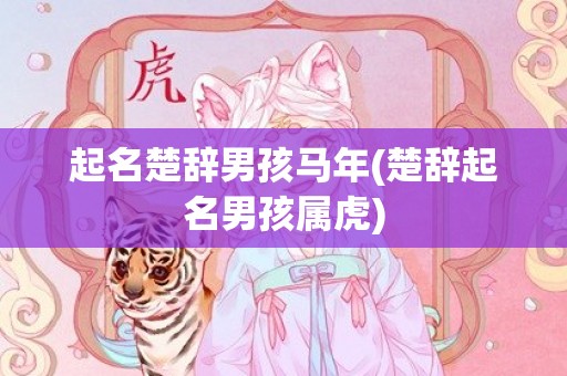 起名楚辞男孩马年(楚辞起名男孩属虎)