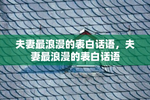 夫妻最浪漫的表白话语，夫妻最浪漫的表白话语