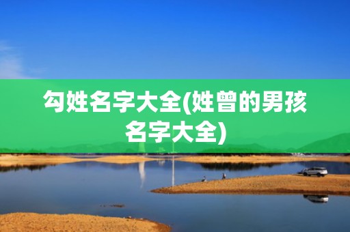 勾姓名字大全(姓曾的男孩名字大全)