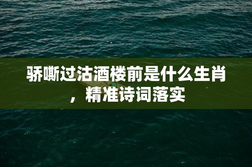 骄嘶过沽酒楼前是什么生肖，精准诗词落实