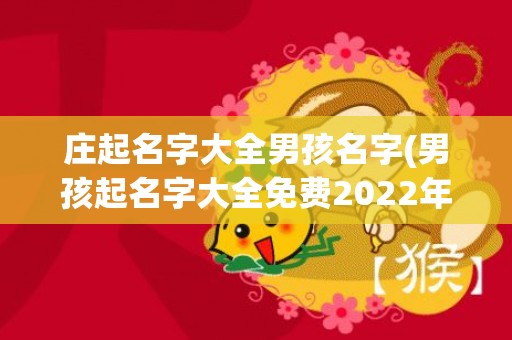 庄起名字大全男孩名字(男孩起名字大全免费2022年属虎)