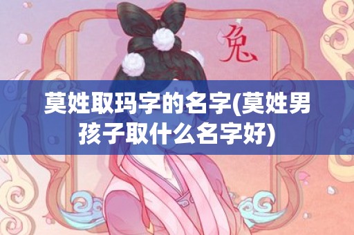 莫姓取玛字的名字(莫姓男孩子取什么名字好)