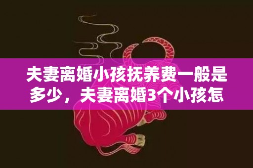 夫妻离婚小孩抚养费一般是多少，夫妻离婚3个小孩怎么判