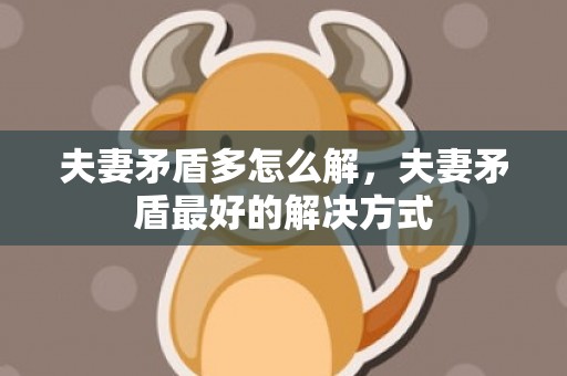 夫妻矛盾多怎么解，夫妻矛盾最好的解决方式