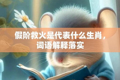 假阶救火是代表什么生肖，词语解释落实