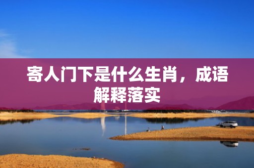 寄人门下是什么生肖，成语解释落实