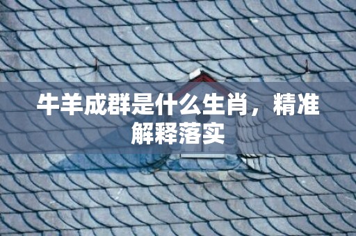 牛羊成群是什么生肖，精准解释落实