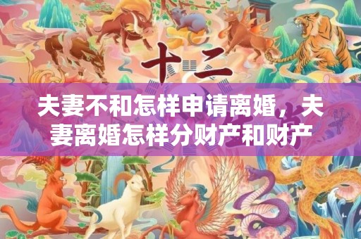 夫妻不和怎样申请离婚，夫妻离婚怎样分财产和财产