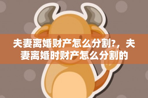 夫妻离婚财产怎么分割?，夫妻离婚时财产怎么分割的