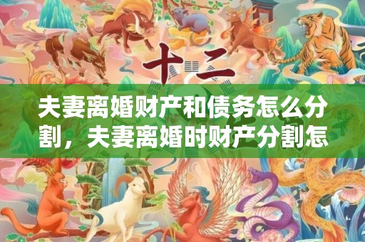 夫妻离婚财产和债务怎么分割，夫妻离婚时财产分割怎么办