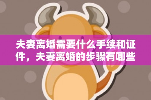 夫妻离婚需要什么手续和证件，夫妻离婚的步骤有哪些方面