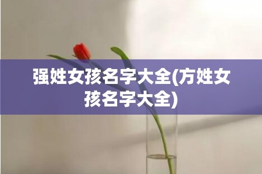 强姓女孩名字大全(方姓女孩名字大全)