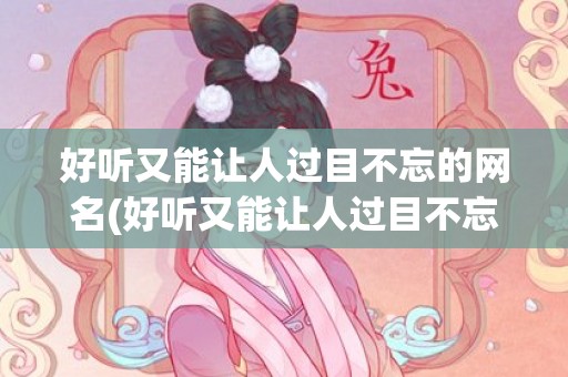 好听又能让人过目不忘的网名(好听又能让人过目不忘的网名)