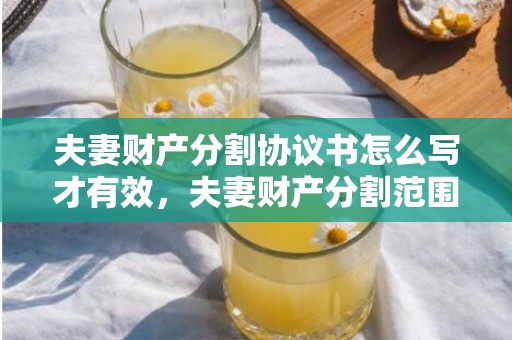 夫妻财产分割协议书怎么写才有效，夫妻财产分割范围有哪些