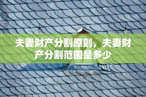 夫妻财产分割原则，夫妻财产分割范围是多少