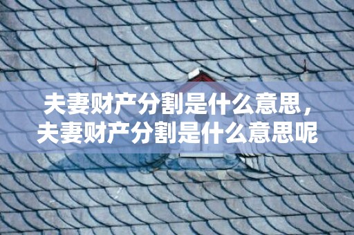 夫妻财产分割是什么意思，夫妻财产分割是什么意思呢