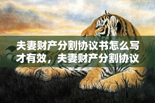 夫妻财产分割协议书怎么写才有效，夫妻财产分割协议范本最新