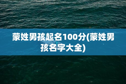 蒙姓男孩起名100分(蒙姓男孩名字大全)