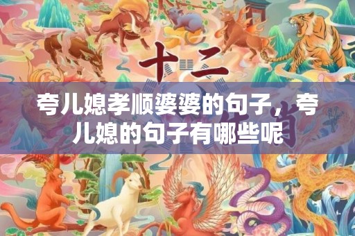 夸儿媳孝顺婆婆的句子，夸儿媳的句子有哪些呢