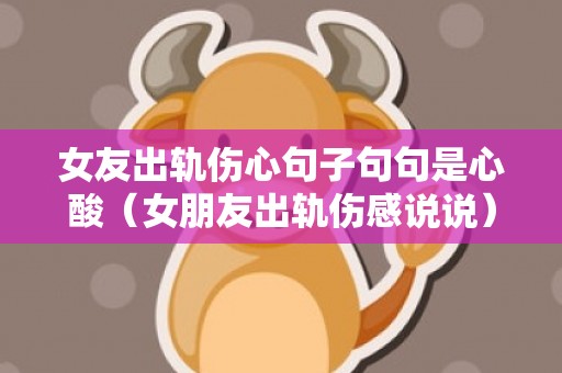 女友出轨伤心句子句句是心酸（女朋友出轨伤感说说）