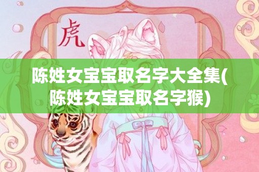 陈姓女宝宝取名字大全集(陈姓女宝宝取名字猴)
