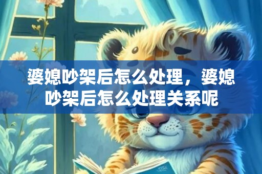婆媳吵架后怎么处理，婆媳吵架后怎么处理关系呢