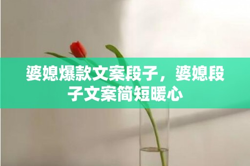 婆媳爆款文案段子，婆媳段子文案简短暖心