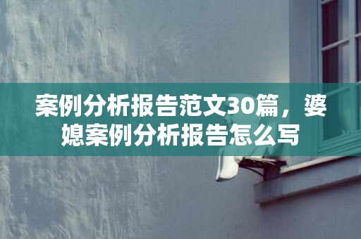案例分析报告范文30篇，婆媳案例分析报告怎么写