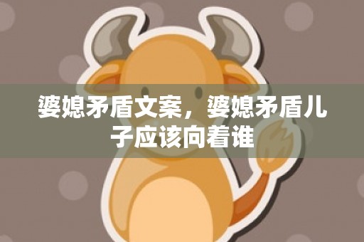 婆媳矛盾文案，婆媳矛盾儿子应该向着谁