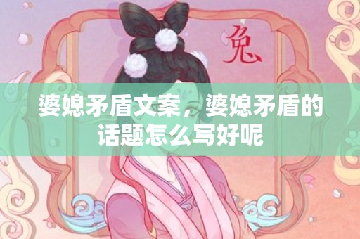婆媳矛盾文案，婆媳矛盾的话题怎么写好呢