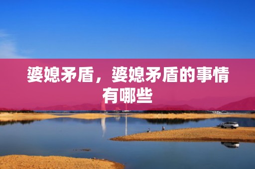 婆媳矛盾，婆媳矛盾的事情有哪些