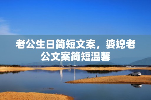 老公生日简短文案，婆媳老公文案简短温馨