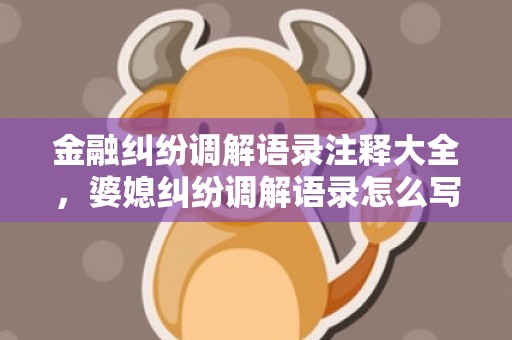 金融纠纷调解语录注释大全，婆媳纠纷调解语录怎么写