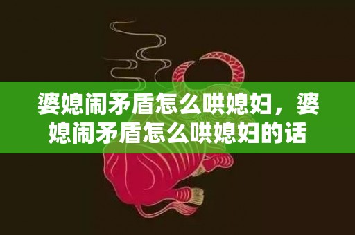 婆媳闹矛盾怎么哄媳妇，婆媳闹矛盾怎么哄媳妇的话