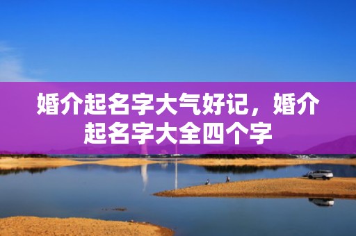 婚介起名字大气好记，婚介起名字大全四个字
